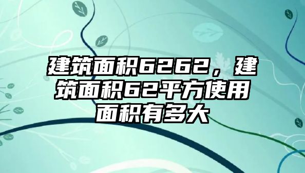 建筑面積6262，建筑面積62平方使用面積有多大