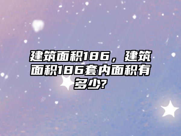 建筑面積186，建筑面積186套內面積有多少?