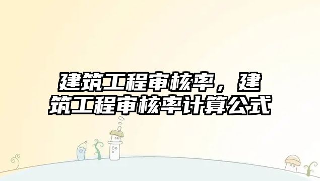 建筑工程審核率，建筑工程審核率計算公式