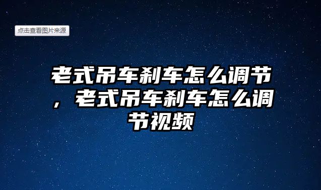 老式吊車剎車怎么調(diào)節(jié)，老式吊車剎車怎么調(diào)節(jié)視頻