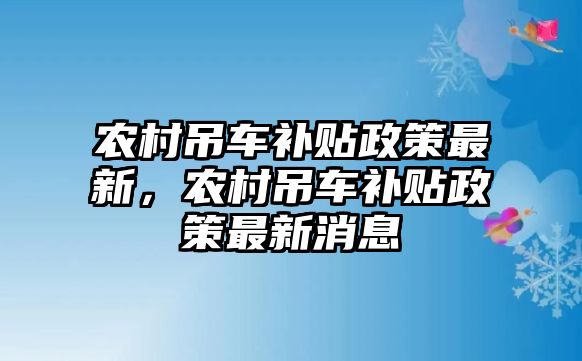 農(nóng)村吊車補貼政策最新，農(nóng)村吊車補貼政策最新消息