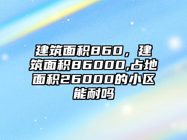 建筑面積860，建筑面積86000,占地面積26000的小區(qū)能耐嗎