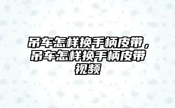 吊車怎樣換手柄皮帶，吊車怎樣換手柄皮帶視頻