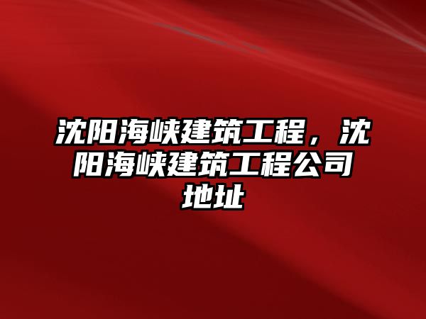 沈陽(yáng)海峽建筑工程，沈陽(yáng)海峽建筑工程公司地址