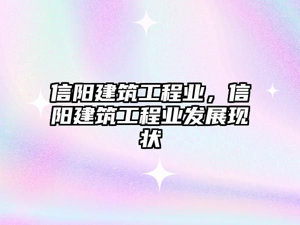 信陽建筑工程業(yè)，信陽建筑工程業(yè)發(fā)展現(xiàn)狀