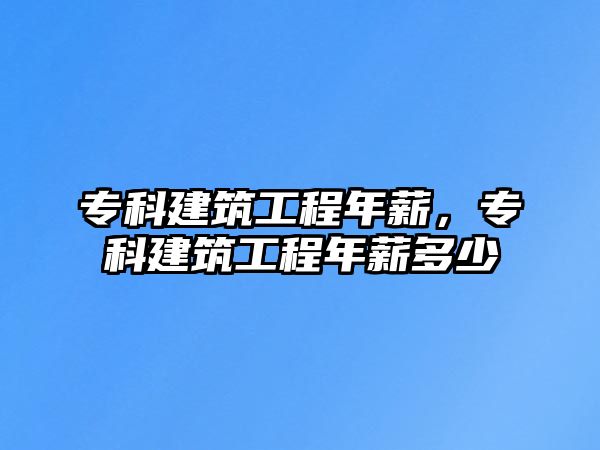 專科建筑工程年薪，?？平ㄖこ棠晷蕉嗌? class=