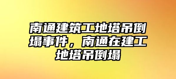 南通建筑工地塔吊倒塌事件，南通在建工地塔吊倒塌