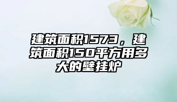 建筑面積1573，建筑面積150平方用多大的壁掛爐