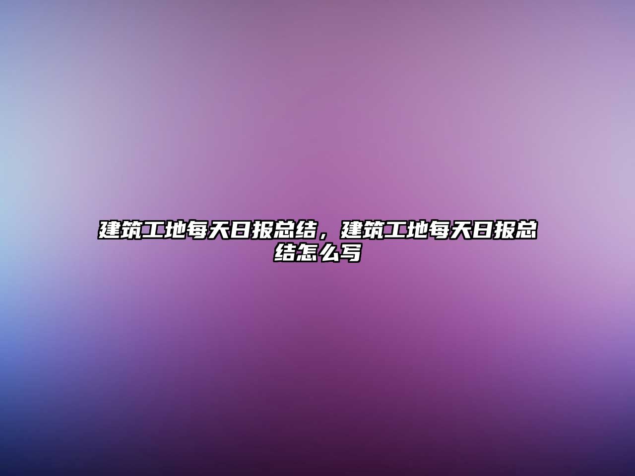 建筑工地每天日?qǐng)?bào)總結(jié)，建筑工地每天日?qǐng)?bào)總結(jié)怎么寫