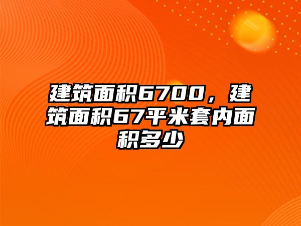 建筑面積6700，建筑面積67平米套內面積多少