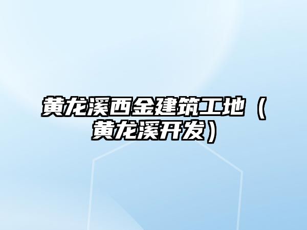 黃龍溪西金建筑工地（黃龍溪開發(fā)）