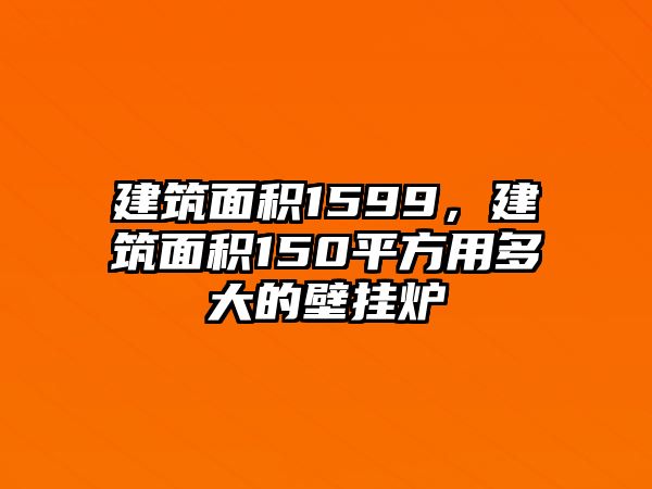 建筑面積1599，建筑面積150平方用多大的壁掛爐