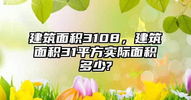 建筑面積3108，建筑面積31平方實(shí)際面積多少?