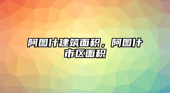 阿圖什建筑面積，阿圖什市區(qū)面積