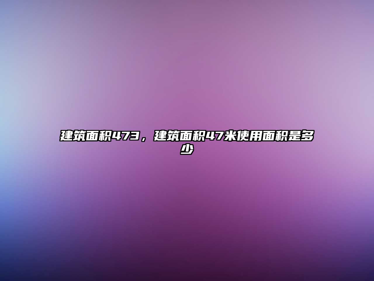 建筑面積473，建筑面積47米使用面積是多少