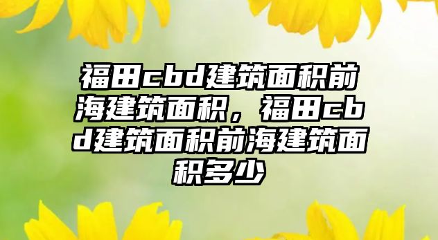 福田cbd建筑面積前海建筑面積，福田cbd建筑面積前海建筑面積多少