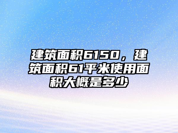 建筑面積6150，建筑面積61平米使用面積大概是多少