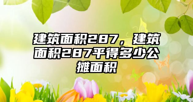 建筑面積287，建筑面積287平得多少公攤面積