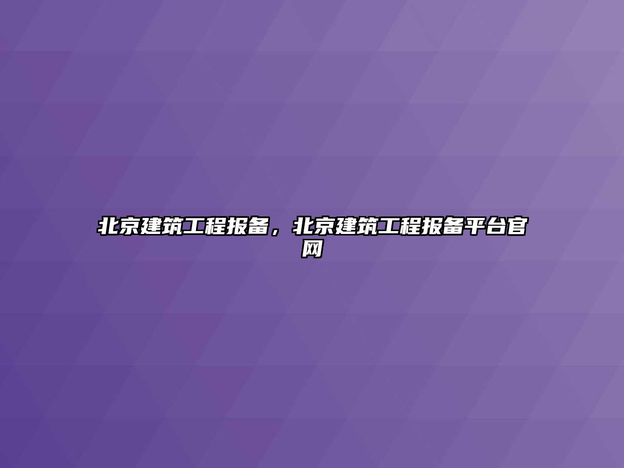 北京建筑工程報備，北京建筑工程報備平臺官網