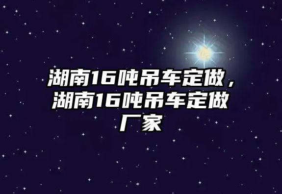 湖南16噸吊車定做，湖南16噸吊車定做廠家