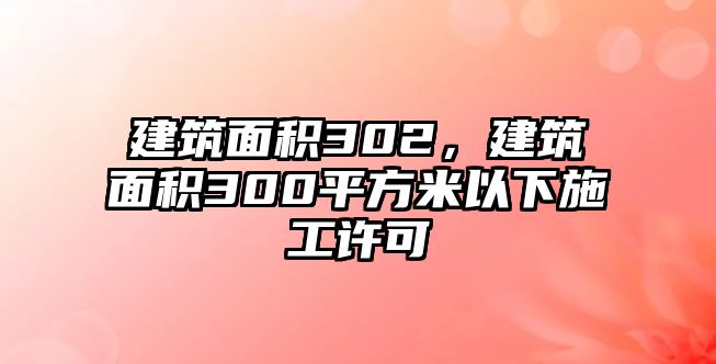 建筑面積302，建筑面積300平方米以下施工許可