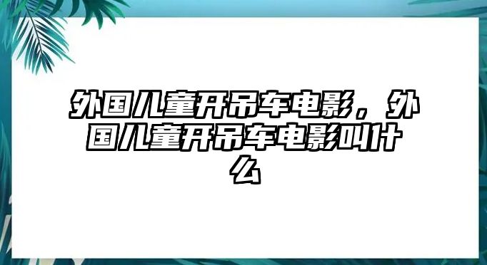 外國兒童開吊車電影，外國兒童開吊車電影叫什么