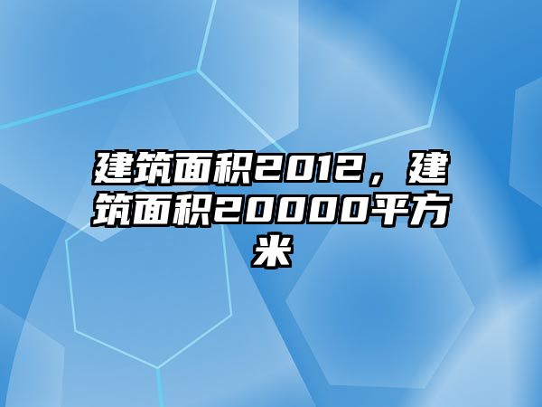 建筑面積2012，建筑面積20000平方米