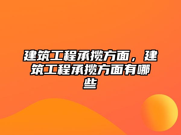 建筑工程承攬方面，建筑工程承攬方面有哪些