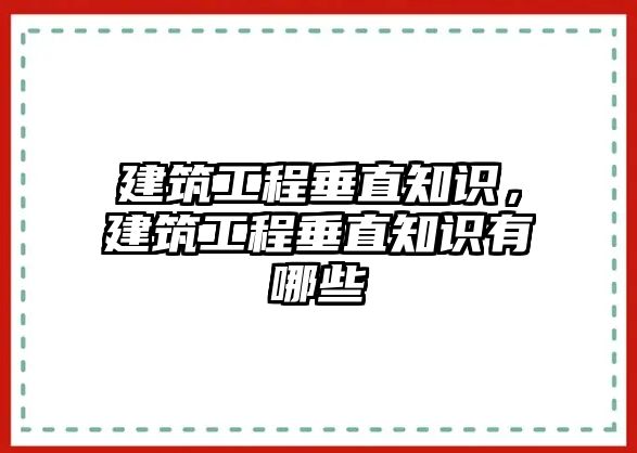 建筑工程垂直知識，建筑工程垂直知識有哪些