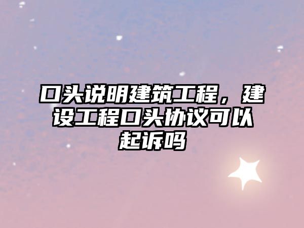 口頭說明建筑工程，建設(shè)工程口頭協(xié)議可以起訴嗎