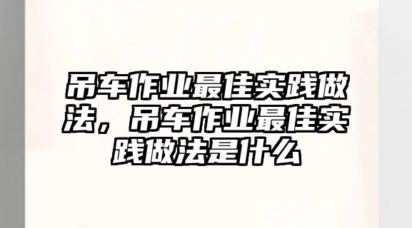 吊車作業(yè)最佳實(shí)踐做法，吊車作業(yè)最佳實(shí)踐做法是什么