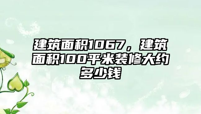 建筑面積1067，建筑面積100平米裝修大約多少錢(qián)