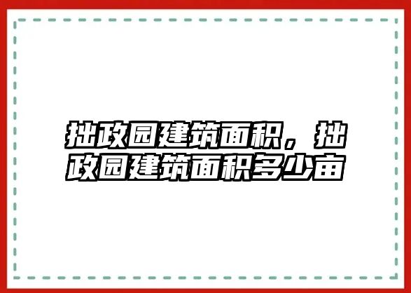 拙政園建筑面積，拙政園建筑面積多少畝