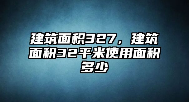 建筑面積327，建筑面積32平米使用面積多少