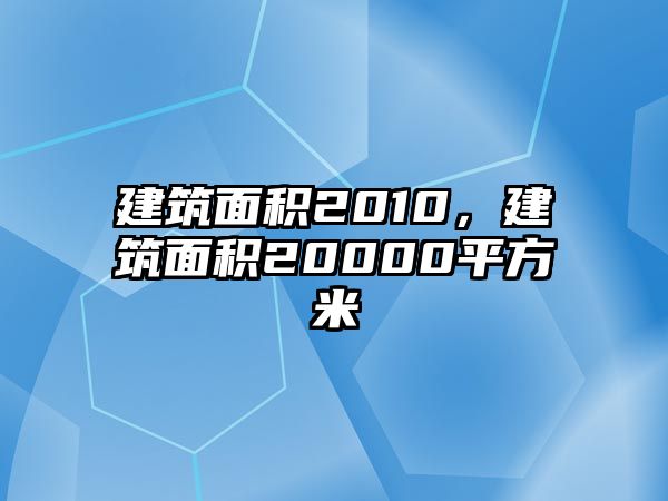 建筑面積2010，建筑面積20000平方米