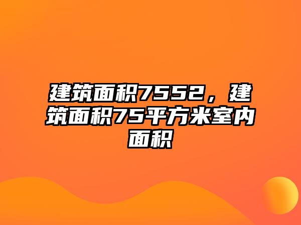 建筑面積7552，建筑面積75平方米室內(nèi)面積