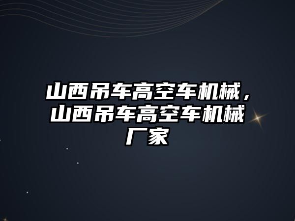 山西吊車高空車機械，山西吊車高空車機械廠家