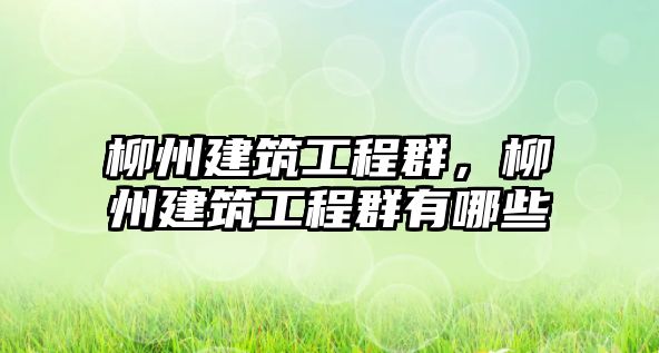 柳州建筑工程群，柳州建筑工程群有哪些