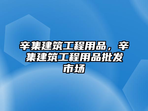 辛集建筑工程用品，辛集建筑工程用品批發(fā)市場