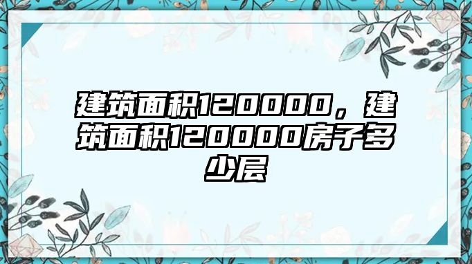 建筑面積120000，建筑面積120000房子多少層