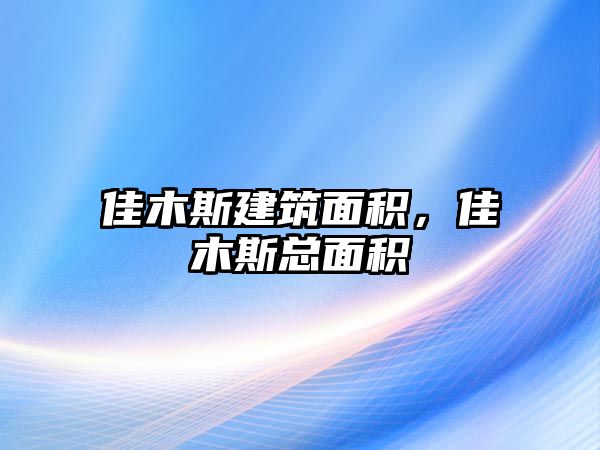 佳木斯建筑面積，佳木斯總面積