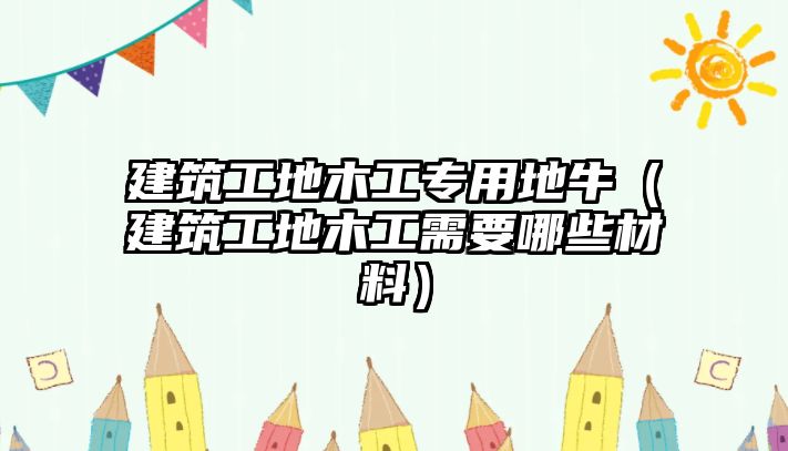 建筑工地木工專用地牛（建筑工地木工需要哪些材料）