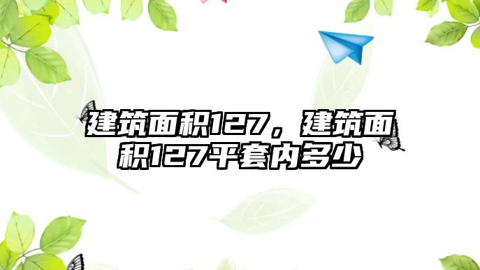 建筑面積127，建筑面積127平套內(nèi)多少