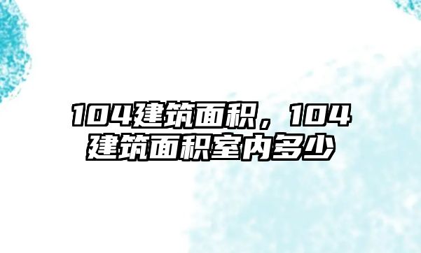 104建筑面積，104建筑面積室內(nèi)多少