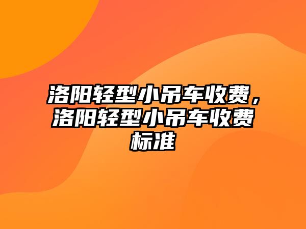 洛陽(yáng)輕型小吊車收費(fèi)，洛陽(yáng)輕型小吊車收費(fèi)標(biāo)準(zhǔn)