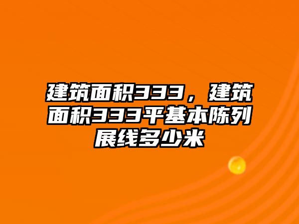 建筑面積333，建筑面積333平基本陳列展線多少米