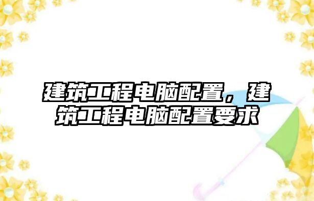 建筑工程電腦配置，建筑工程電腦配置要求