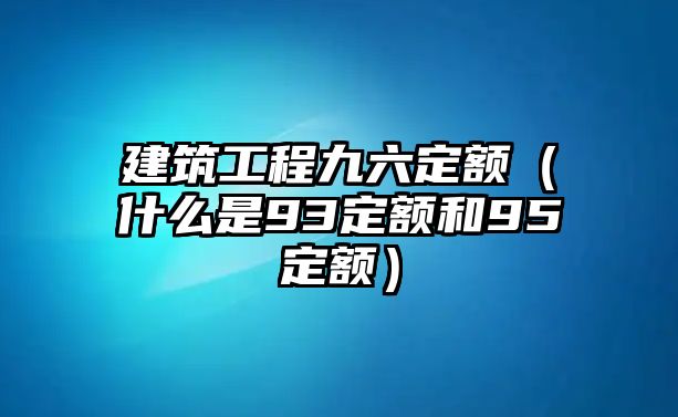 建筑工程九六定額（什么是93定額和95定額）