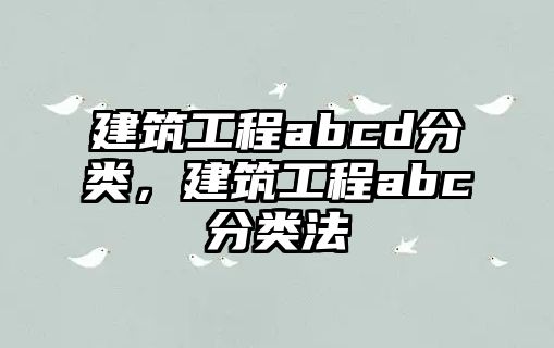 建筑工程abcd分類，建筑工程abc分類法