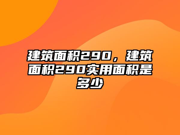 建筑面積290，建筑面積290實用面積是多少